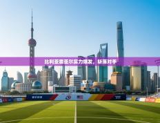 比利亚雷亚尔实力爆发，斩落对手