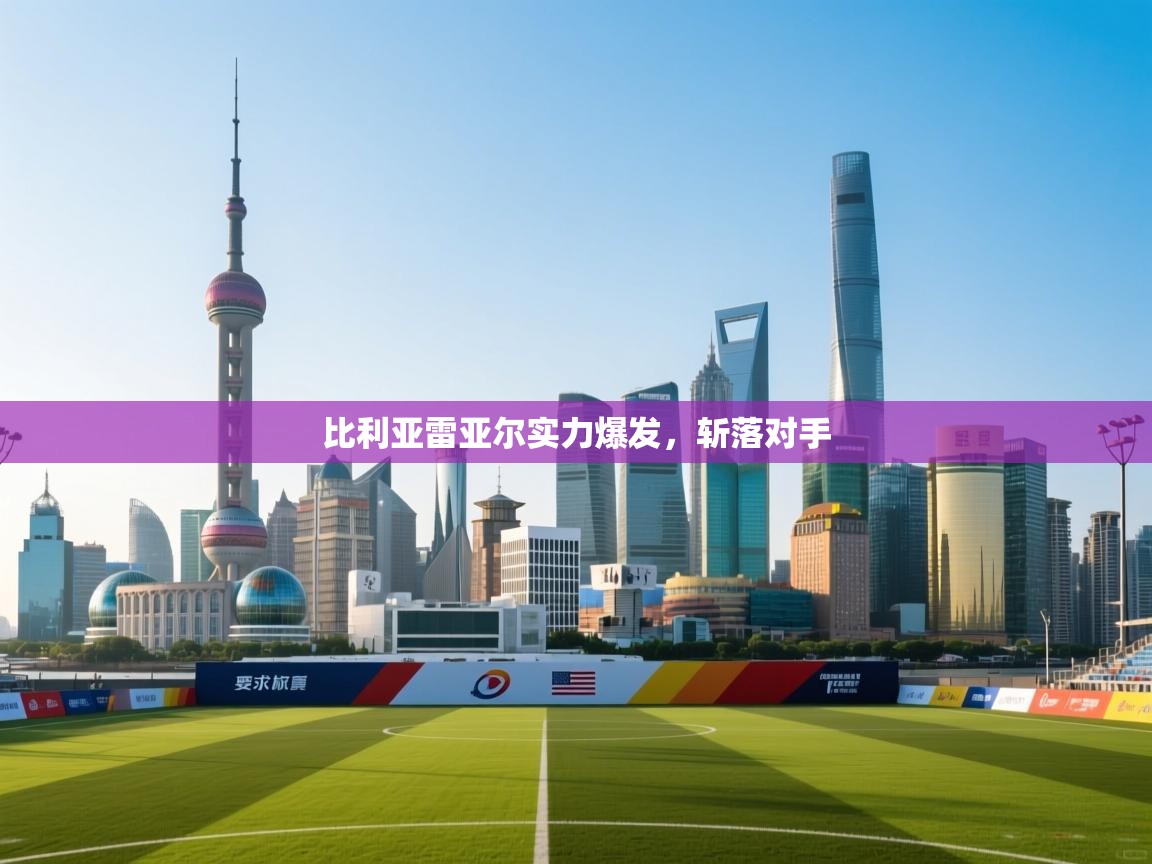 比利亚雷亚尔实力爆发,斩落对手 第1张