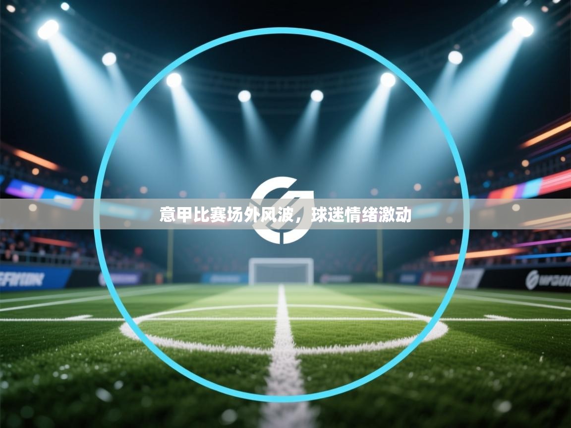 意甲比赛场外风波，球迷情绪激动  第2张